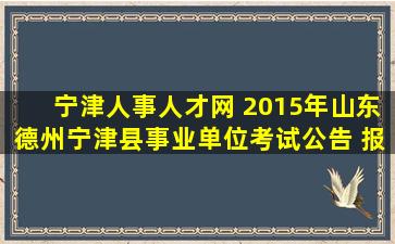 宁津人事人才网 2015年山东德州宁津县事业单位考试公告 报名时间 报名入口